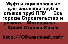 Муфты оцинкованные для изоляции труб и стыков труб ППУ. - Все города Строительство и ремонт » Материалы   . Крым,Старый Крым